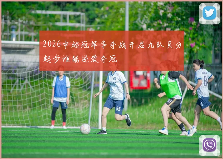 2026中超冠军争夺战开启九队负分起步谁能逆袭夺冠