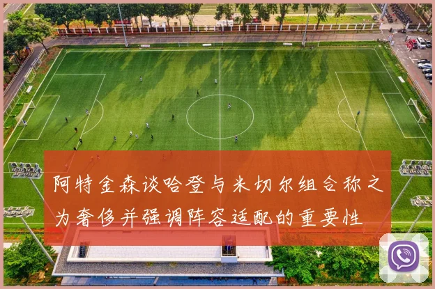 阿特金森谈哈登与米切尔组合称之为奢侈并强调阵容适配的重要性