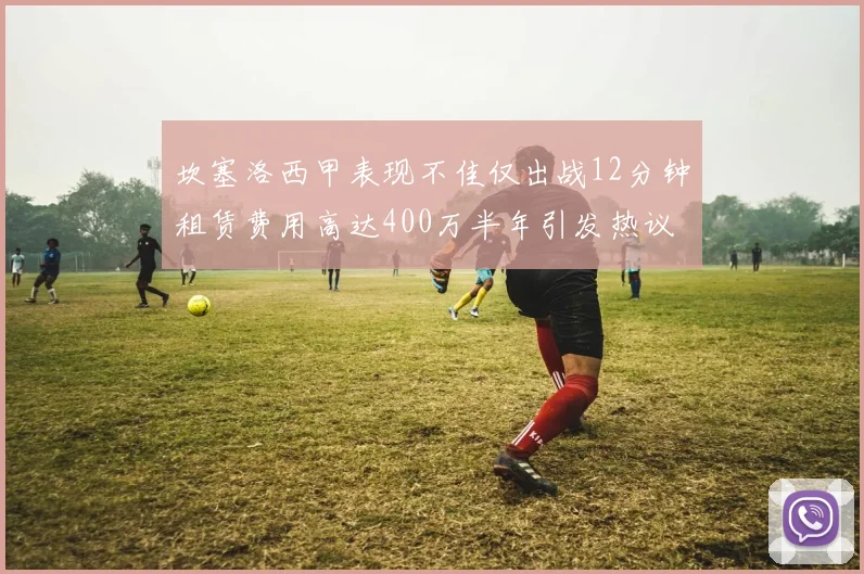坎塞洛西甲表现不佳仅出战12分钟租赁费用高达400万半年引发热议