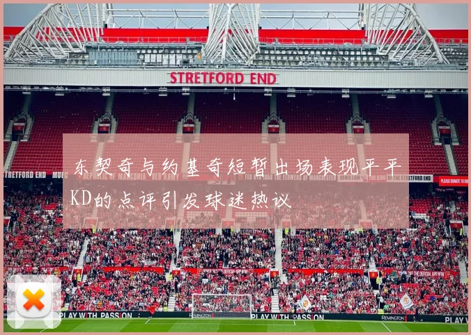 东契奇与约基奇短暂出场表现平平KD的点评引发球迷热议