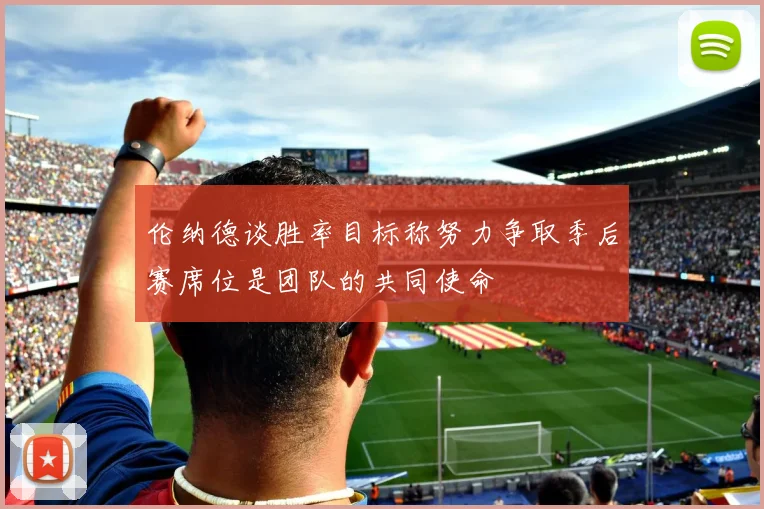 伦纳德谈胜率目标称努力争取季后赛席位是团队的共同使命