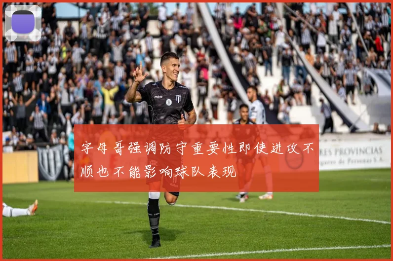 字母哥强调防守重要性即使进攻不顺也不能影响球队表现